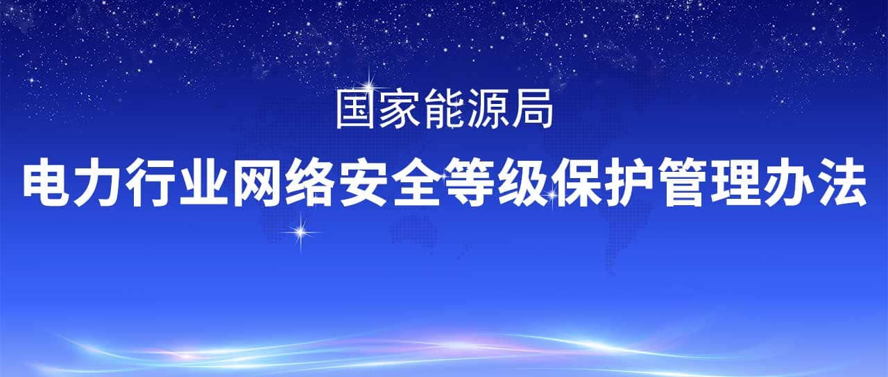 國家能源局修訂發(fā)布《電力行業(yè)網(wǎng)絡(luò)安全等級保護管理辦法》