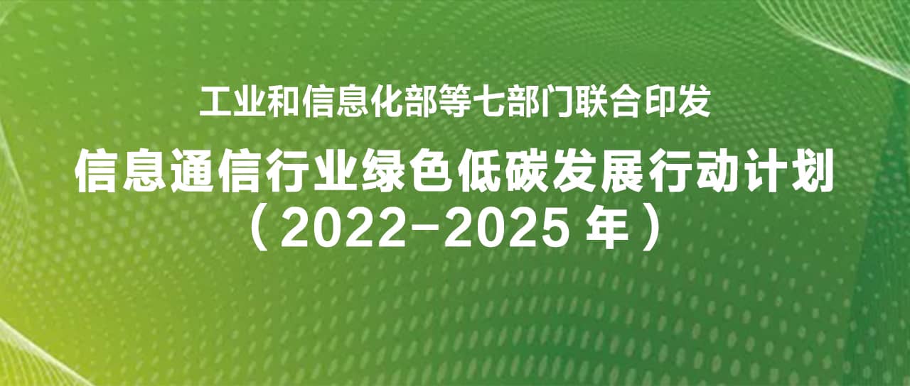 工業(yè)和信息化部等七部門聯(lián)合印發(fā)《信息通信行業(yè)綠色低碳發(fā)展行動計(jì)劃（2022-2025年）》